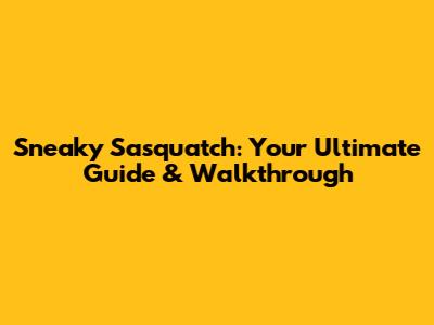 Sneaky Sasquatch: Your Ultimate Guide & Walkthrough