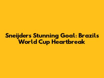 Sneijder's Stunning Goal: Brazil's World Cup Heartbreak