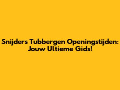 Snijders Tubbergen Openingstijden: Jouw Ultieme Gids!