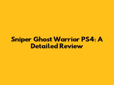 Sniper Ghost Warrior PS4: A Detailed Review