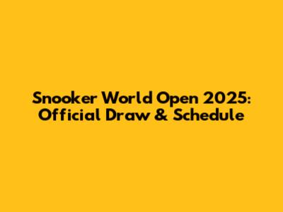 Snooker World Open 2025: Official Draw & Schedule