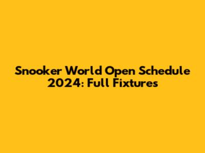 Snooker World Open Schedule 2024: Full Fixtures
