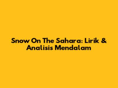 Snow On The Sahara: Lirik & Analisis Mendalam