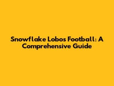 Snowflake Lobos Football: A Comprehensive Guide