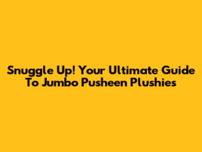 Snuggle Up! Your Ultimate Guide To Jumbo Pusheen Plushies