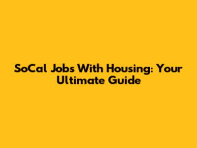 SoCal Jobs With Housing: Your Ultimate Guide