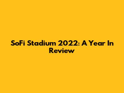 SoFi Stadium 2022: A Year In Review
