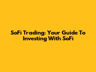 SoFi Trading: Your Guide To Investing With SoFi