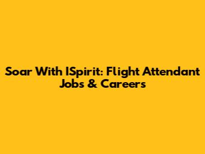 Soar With ISpirit: Flight Attendant Jobs & Careers