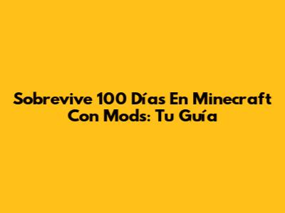 Sobrevive 100 Días En Minecraft Con Mods: Tu Guía