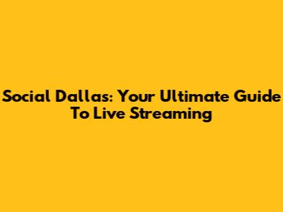 Social Dallas: Your Ultimate Guide To Live Streaming