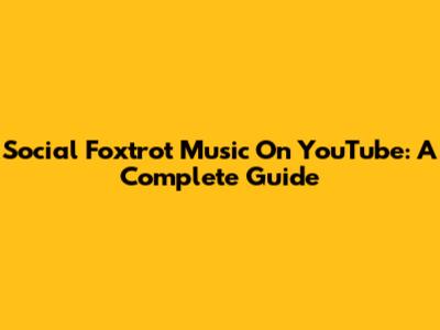 Social Foxtrot Music On YouTube: A Complete Guide