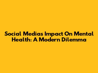 Social Media's Impact On Mental Health: A Modern Dilemma