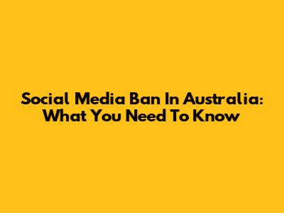 Social Media Ban In Australia: What You Need To Know