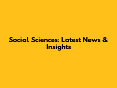 Social Sciences: Latest News & Insights
