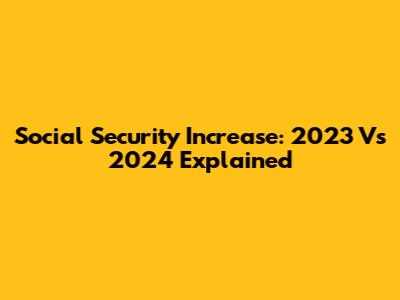 Social Security Increase: 2023 Vs 2024 Explained