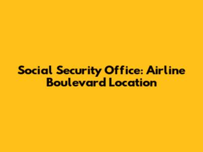 Social Security Office: Airline Boulevard Location