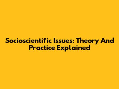 Socioscientific Issues: Theory And Practice Explained