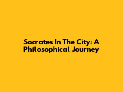 Socrates In The City: A Philosophical Journey