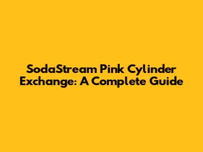SodaStream Pink Cylinder Exchange: A Complete Guide