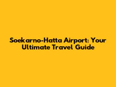 Soekarno-Hatta Airport: Your Ultimate Travel Guide