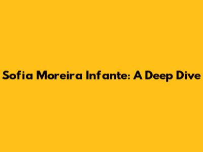 Sofia Moreira Infante: A Deep Dive