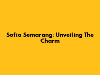 Sofia Semarang: Unveiling The Charm