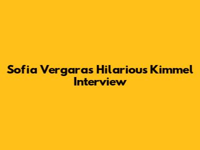 Sofia Vergara's Hilarious Kimmel Interview