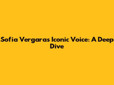 Sofia Vergara's Iconic Voice: A Deep Dive