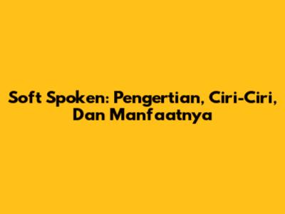 Soft Spoken: Pengertian, Ciri-Ciri, Dan Manfaatnya