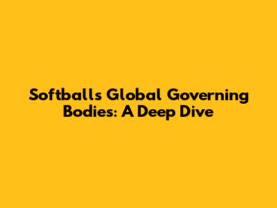 Softball's Global Governing Bodies: A Deep Dive