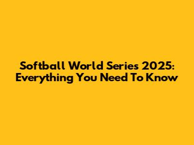 Softball World Series 2025: Everything You Need To Know