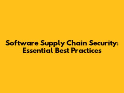 Software Supply Chain Security: Essential Best Practices