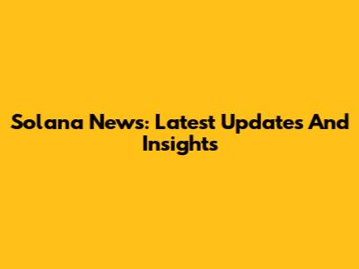 Solana News: Latest Updates And Insights