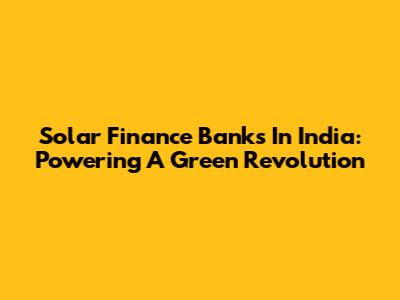 Solar Finance Banks In India: Powering A Green Revolution