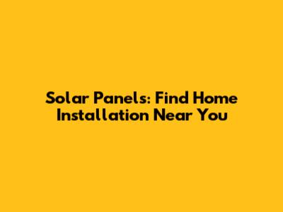 Solar Panels: Find Home Installation Near You