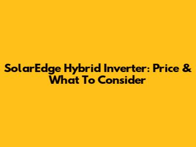 SolarEdge Hybrid Inverter: Price & What To Consider
