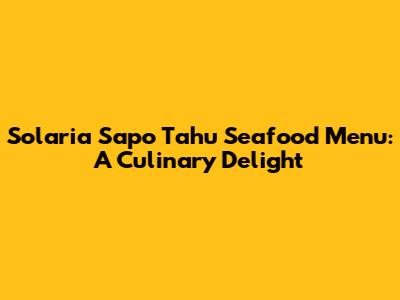 Solaria Sapo Tahu Seafood Menu: A Culinary Delight