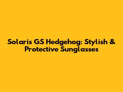 Solaris GS Hedgehog: Stylish & Protective Sunglasses