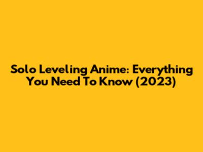 Solo Leveling Anime: Everything You Need To Know (2023)