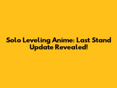Solo Leveling Anime: Last Stand Update Revealed!