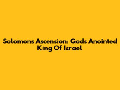Solomon's Ascension: God's Anointed King Of Israel