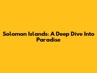 Solomon Islands: A Deep Dive Into Paradise
