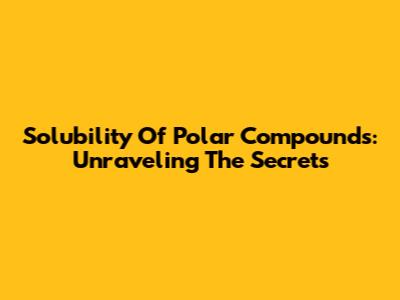 Solubility Of Polar Compounds: Unraveling The Secrets