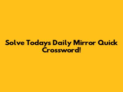 Solve Today's Daily Mirror Quick Crossword!