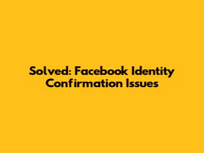 Solved: Facebook Identity Confirmation Issues