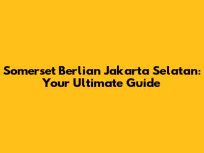 Somerset Berlian Jakarta Selatan: Your Ultimate Guide