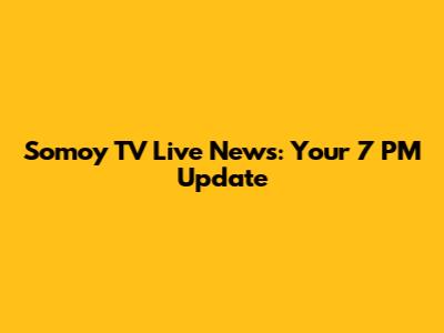 Somoy TV Live News: Your 7 PM Update