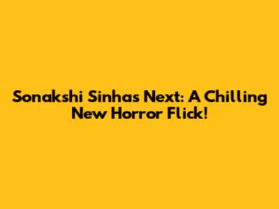 Sonakshi Sinha's Next: A Chilling New Horror Flick!