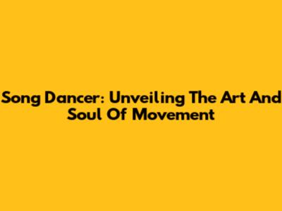 Song Dancer: Unveiling The Art And Soul Of Movement